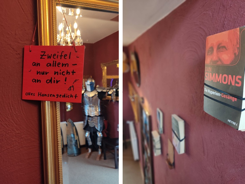Links ein Zitat, das an einem Spiegel hängt: "Zweifle an allem – nur nicht an dir!" (Olles Hansengedicht). Im Spiegel kann man sehen, dass im Hintergrund unter einem Kronleuchter eine Ritterrüstung steht. Rechts ein Bild von einer bordeauxfarben gestrichenen Wand, an der Bücher befestigt sind. Im Vordergund von Dan Simmens "Die Hyperion-Gesänge". 